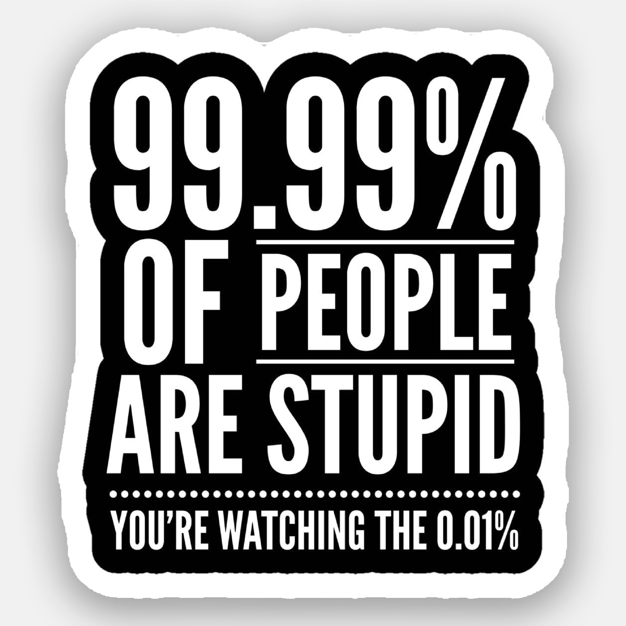99.99% of People are Stupid. You're Watching The 0.01% - Sticker