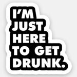 I'm Just Here to Get Drunk - Sticker