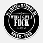 In loving Memeory of When I gave a Fuck, Never - Ever - Sticker