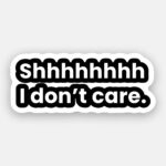 Shhhhhhhh I don't Care - Sticker